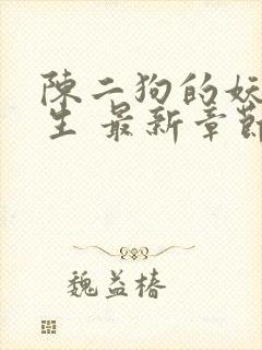 陈二狗的妖孽人生 最新章节 无弹窗