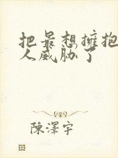 把最想拥抱的男人威胁了