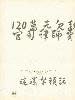 120万元欠款官司律师费多少