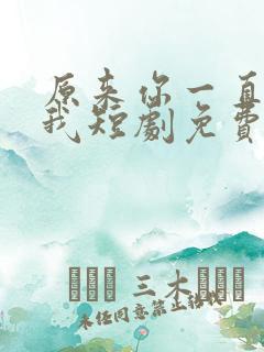 原来你一直深爱我短剧免费观看全集