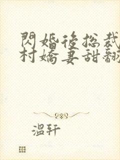 闪婚后总裁的农村娇妻甜翻了免费观看全集