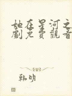 她在星河之洲短剧免费观看全集