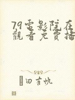 79电影院在线观看免费播放电视剧大全