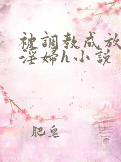 被调教成放荡小淫妇h小说