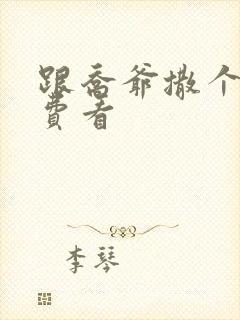 跟乔爷撒个娇免费看