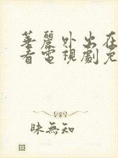 华丽外出在线观看电视剧免费高清完整韩剧