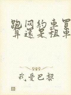 跑网约车买车划算还是租车划算