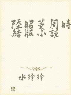 陆昭菱周时阅完结版小说