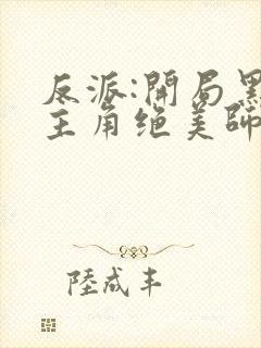 反派:开局黑化主角绝美师姐巴啦啦小反派