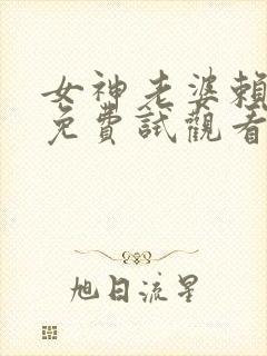 女神老婆赖上我免费试观看