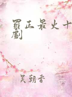 罗正最火十部短剧