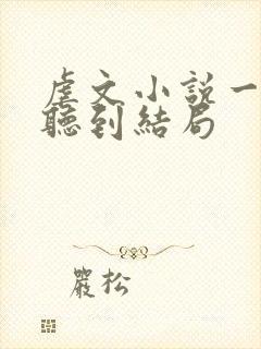 虐文小说一口气听到结局