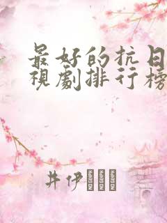 最好的抗日剧电视剧排行榜前十名