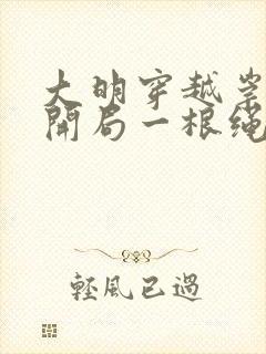 大明穿越崇祯帝开局一根绳全集