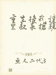 重生后我让前夫皇叔来抢亲流心蜜糖