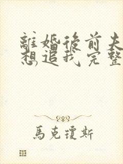 离婚后前夫总是想追我完整版