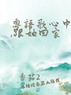 粤语歌心中的她,跟她回家