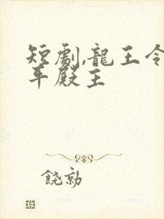 短剧,龙王令陈平殿主