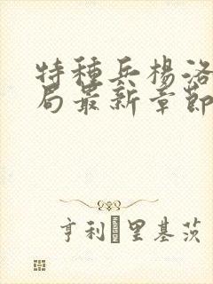 特种兵杨洛大结局最新章节小说