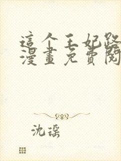 这个王妃路子野漫画免费阅读全文