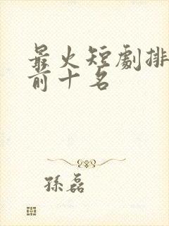 最火短剧排行榜前十名