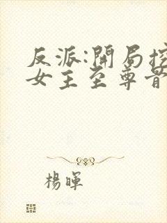 反派:开局挖掉女主至尊骨