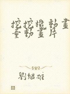 挖挖机动画片儿童动画片