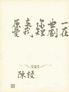 原来你也一直深爱我短剧在线观看