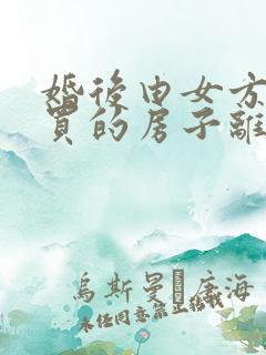 婚后由女方出钱买的房子离婚怎么分