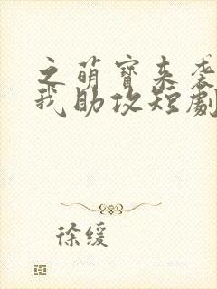 之萌宝来袭爹地我助攻短剧1080p在线观看