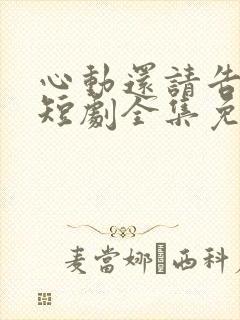 心动还请告诉我短剧全集免费播放