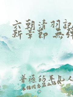 六朝清羽记 最新章节 无弹窗