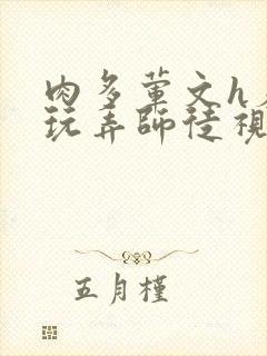 肉多荤文h羞耻玩弄师徒视频