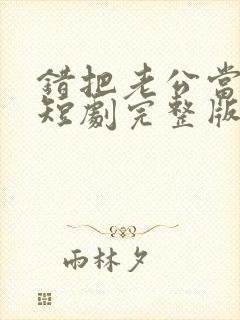 错把老公当玄孙短剧完整版免费观看