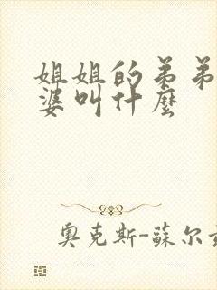 姐姐的弟弟的老婆叫什么