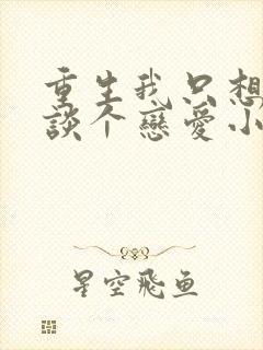 重生我只想好好谈个恋爱小说免费阅读txt