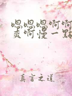 嗯嗯嗯啊啊啊好爽啊慢一点太舒服了