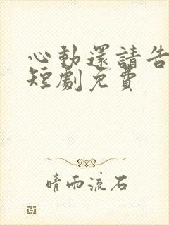 心动还请告诉我短剧免费