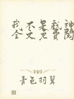 我不是戏神小说全文免费阅读无弹窗