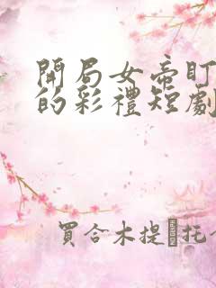 开局女帝盯上我的彩礼短剧全集