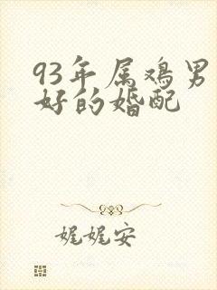 93年属鸡男最好的婚配