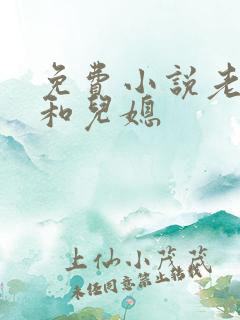 免费小说老公公和儿媳