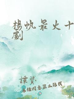 杨帆最火十部短剧