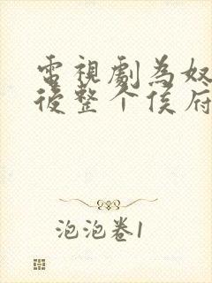 电视剧为奴三年后整个侯府跪着求我原谅