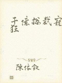 千亿总裁宠妻成狂