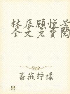 林辰顾悦兮小说全文免费阅读