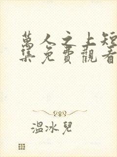 万人之上短剧全集免费观看