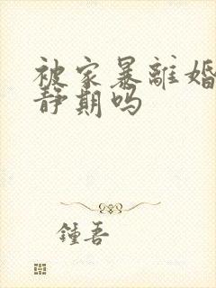 被家暴离婚有冷静期吗