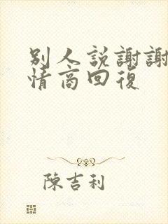 别人说谢谢,高情商回复