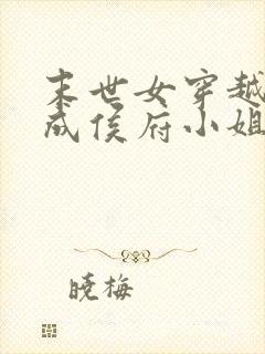 末世女穿越古代成侯府小姐的小说